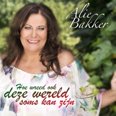 Alie Bakker - Hoe Wreed Ook Deze Wereld Soms Kan Zijn